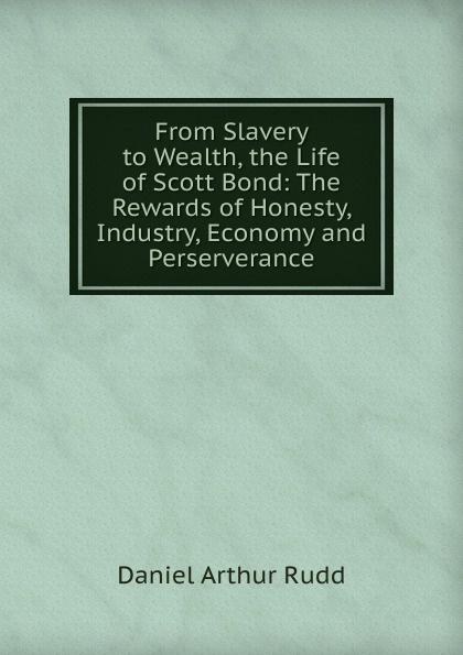 From Slavery to Wealth, the Life of Scott Bond: The Rewards of Honesty, Industry, Economy and Perserverance