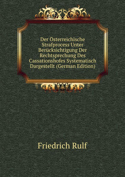 Der Osterreichische Strafprocess Unter Berucksichtigung Der Rechtsprechung Des Cassationshofes Systematisch Dargestellt (German Edition)