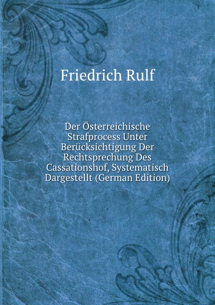 Der Osterreichische Strafprocess Unter Berucksichtigung Der Rechtsprechung Des Cassationshof, Systematisch Dargestellt (German Edition)