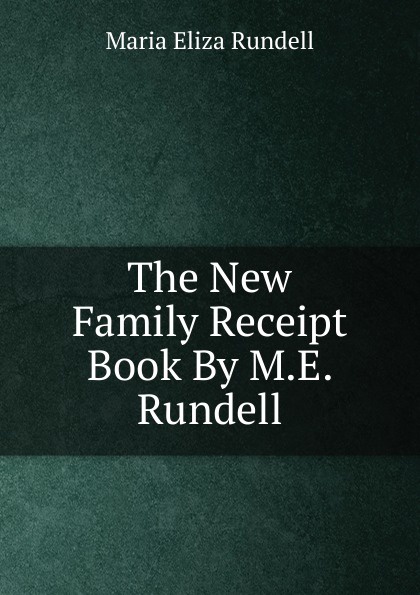 The New Family Receipt Book By M.E. Rundell.