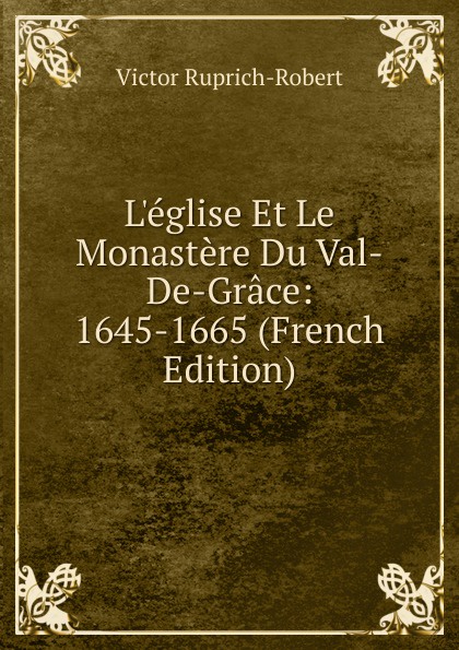 L.eglise Et Le Monastere Du Val-De-Grace: 1645-1665 (French Edition)