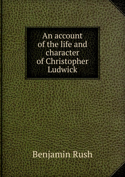An account of the life and character of Christopher Ludwick