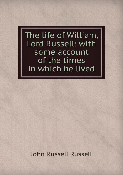 The life of William, Lord Russell: with some account of the times in which he lived