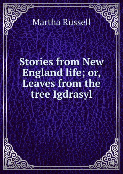 Stories from New England life; or, Leaves from the tree Igdrasyl