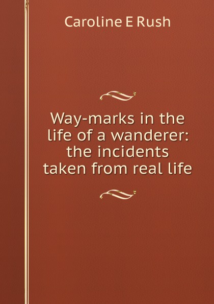 Way-marks in the life of a wanderer: the incidents taken from real life