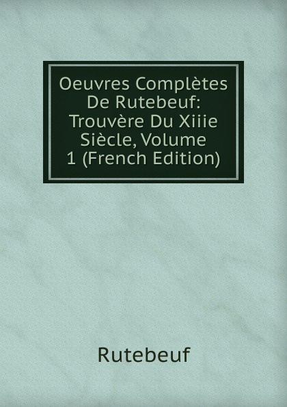 Oeuvres Completes De Rutebeuf: Trouvere Du Xiiie Siecle, Volume 1 (French Edition)