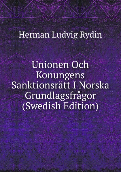 Unionen Och Konungens Sanktionsratt I Norska Grundlagsfragor (Swedish Edition)