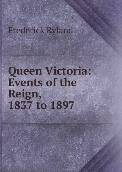 Queen Victoria: Events of the Reign, 1837 to 1897