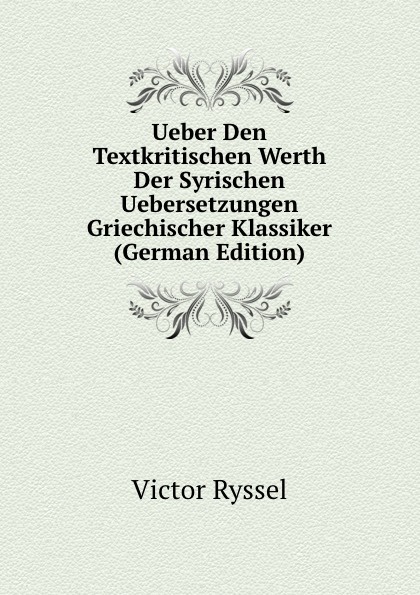 Ueber Den Textkritischen Werth Der Syrischen Uebersetzungen Griechischer Klassiker (German Edition)