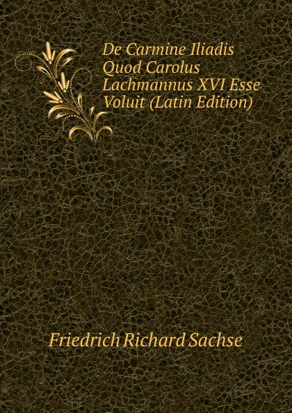 De Carmine Iliadis Quod Carolus Lachmannus XVI Esse Voluit (Latin Edition)