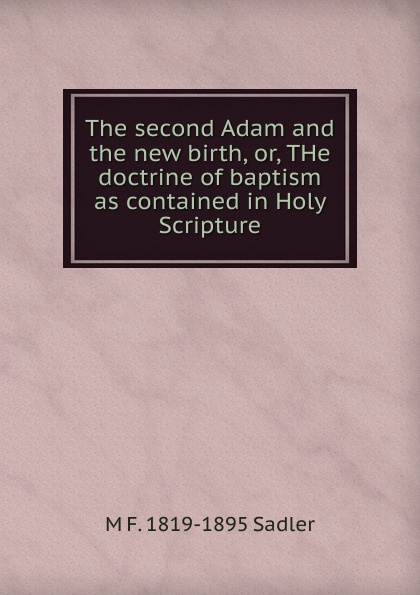 The second Adam and the new birth, or, THe doctrine of baptism as contained in Holy Scripture