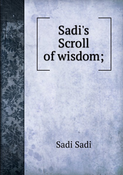 Sadi.s Scroll of wisdom;