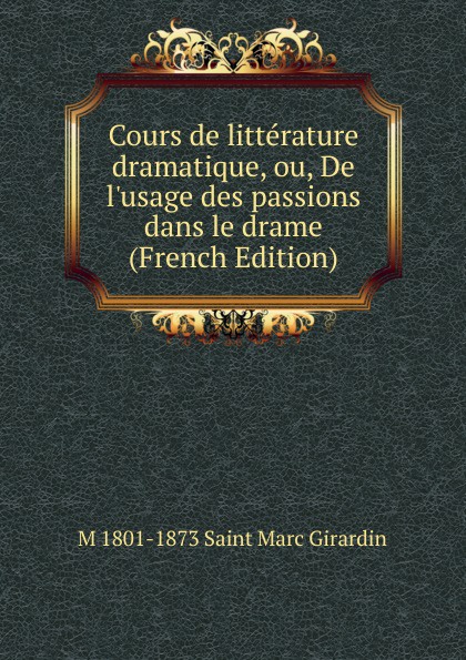 Cours de litterature dramatique, ou, De l.usage des passions dans le drame (French Edition)