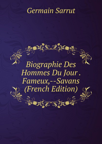 Biographie Des Hommes Du Jour . Fameux,--Savans (French Edition)