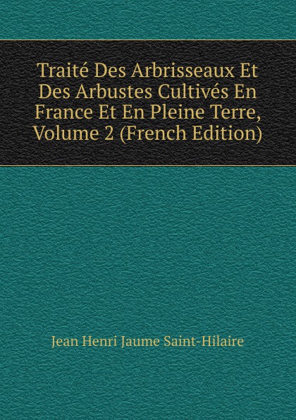 Traite Des Arbrisseaux Et Des Arbustes Cultives En France Et En Pleine Terre, Volume 2 (French Edition)