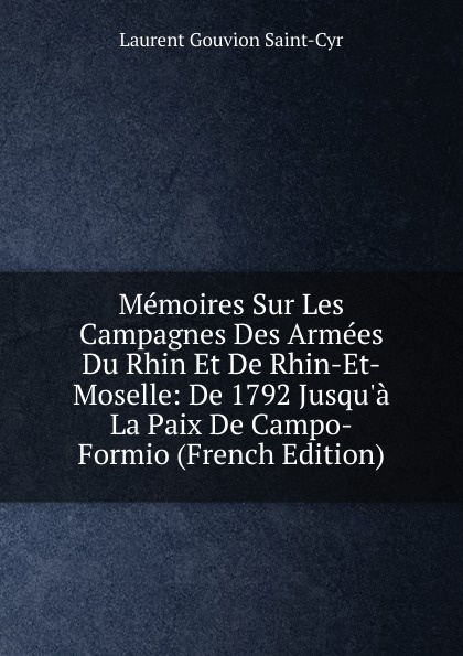 Memoires Sur Les Campagnes Des Armees Du Rhin Et De Rhin-Et-Moselle: De 1792 Jusqu.a La Paix De Campo-Formio (French Edition)