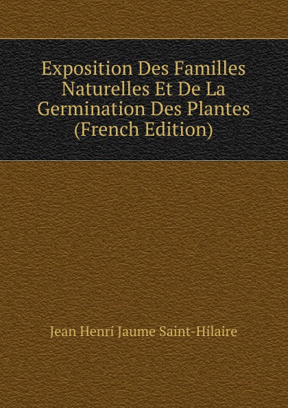 Exposition Des Familles Naturelles Et De La Germination Des Plantes (French Edition)