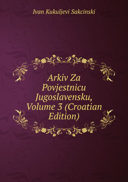 Arkiv Za Povjestnicu Jugoslavensku, Volume 3 (Croatian Edition)