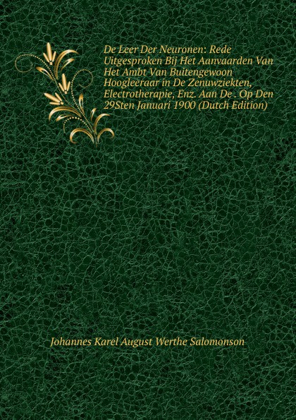 De Leer Der Neuronen: Rede Uitgesproken Bij Het Aanvaarden Van Het Ambt Van Buitengewoon Hoogleeraar in De Zenuwziekten, Electrotherapie, Enz. Aan De . Op Den 29Sten Januari 1900 (Dutch Edition)