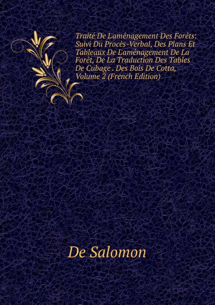 Traite De L.amenagement Des Forets: Suivi Du Proces-Verbal, Des Plans Et Tableaux De L.amenagement De La Foret, De La Traduction Des Tables De Cubage . Des Bois De Cotta, Volume 2 (French Edition)