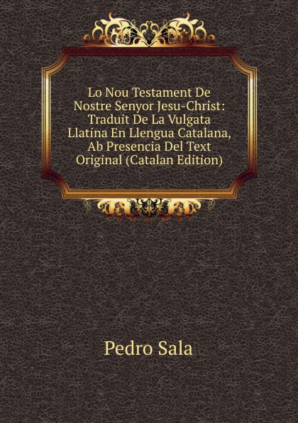 Lo Nou Testament De Nostre Senyor Jesu-Christ: Traduit De La Vulgata Llatina En Llengua Catalana, Ab Presencia Del Text Original (Catalan Edition)