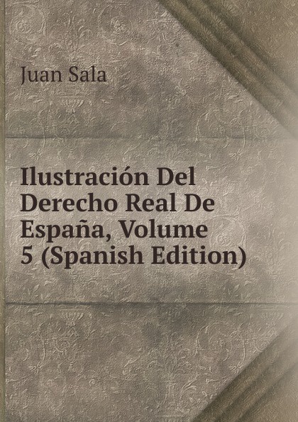 Ilustracion Del Derecho Real De Espana, Volume 5 (Spanish Edition)