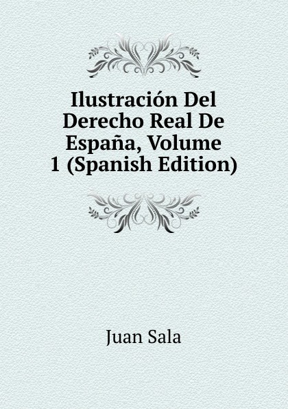 Ilustracion Del Derecho Real De Espana, Volume 1 (Spanish Edition)