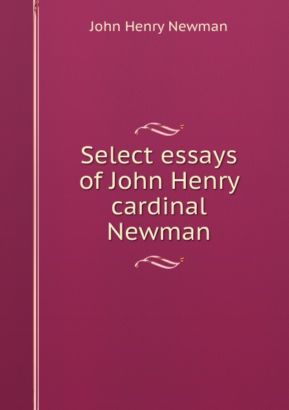 Select essays of John Henry cardinal Newman