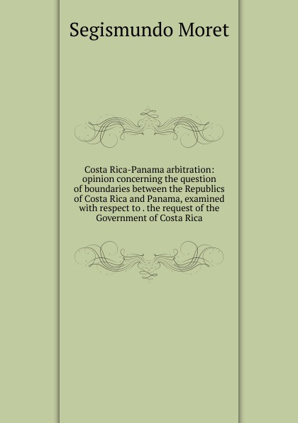 Costa Rica-Panama arbitration: opinion concerning the question of boundaries between the Republics of Costa Rica and Panama, examined with respect to . the request of the Government of Costa Rica