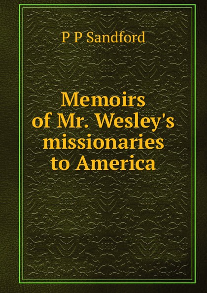 Memoirs of Mr. Wesley.s missionaries to America