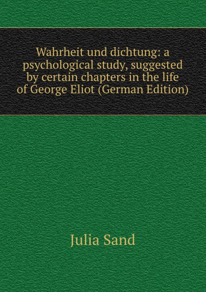 Wahrheit und dichtung: a psychological study, suggested by certain chapters in the life of George Eliot (German Edition)