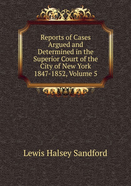 Reports of Cases Argued and Determined in the Superior Court of the City of New York 1847-1852, Volume 5