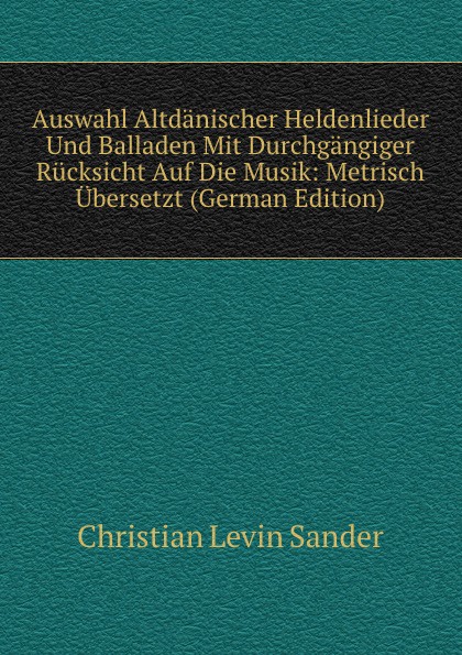 Auswahl Altdanischer Heldenlieder Und Balladen Mit Durchgangiger Rucksicht Auf Die Musik: Metrisch Ubersetzt (German Edition)