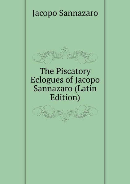 The Piscatory Eclogues of Jacopo Sannazaro (Latin Edition)