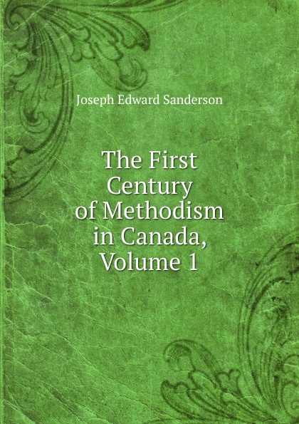 The First Century of Methodism in Canada, Volume 1