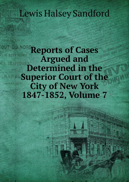 Reports of Cases Argued and Determined in the Superior Court of the City of New York 1847-1852, Volume 7