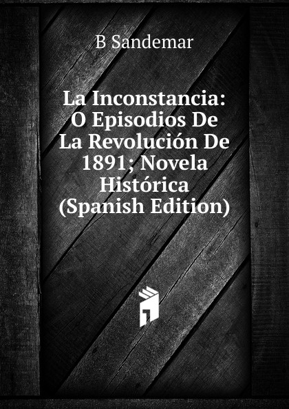 La Inconstancia: O Episodios De La Revolucion De 1891; Novela Historica (Spanish Edition)