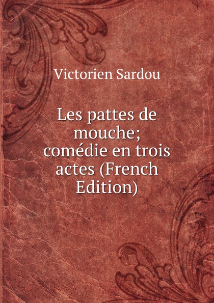 Les pattes de mouche; comedie en trois actes (French Edition)