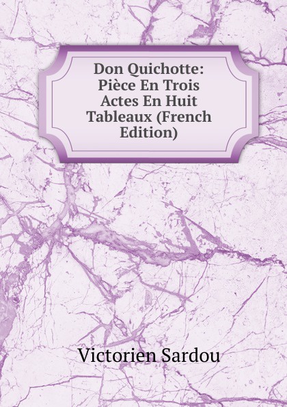 Don Quichotte: Piece En Trois Actes En Huit Tableaux (French Edition)