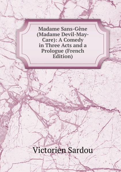 Madame Sans-Gene (Madame Devil-May-Care): A Comedy in Three Acts and a Prologue (French Edition)