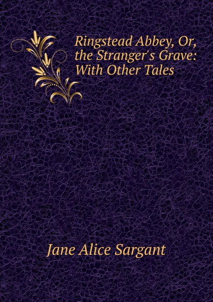 Ringstead Abbey, Or, the Stranger.s Grave: With Other Tales