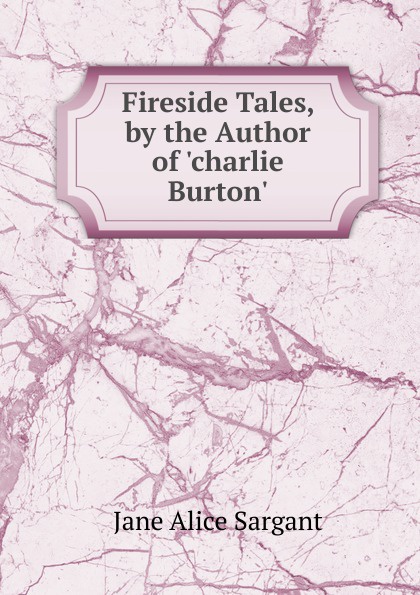 Fireside Tales, by the Author of .charlie Burton..