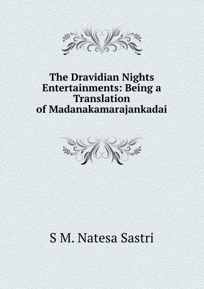 The Dravidian Nights Entertainments: Being a Translation of Madanakamarajankadai