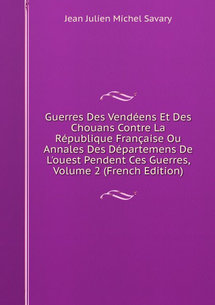 Guerres Des Vendeens Et Des Chouans Contre La Republique Francaise Ou Annales Des Departemens De L.ouest Pendent Ces Guerres, Volume 2 (French Edition)