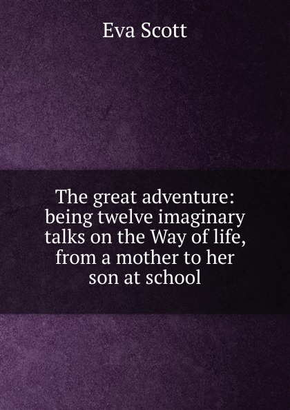 The great adventure: being twelve imaginary talks on the Way of life, from a mother to her son at school