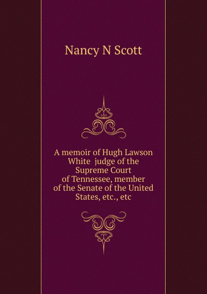 A memoir of Hugh Lawson White  judge of the Supreme Court of Tennessee, member of the Senate of the United States, etc., etc