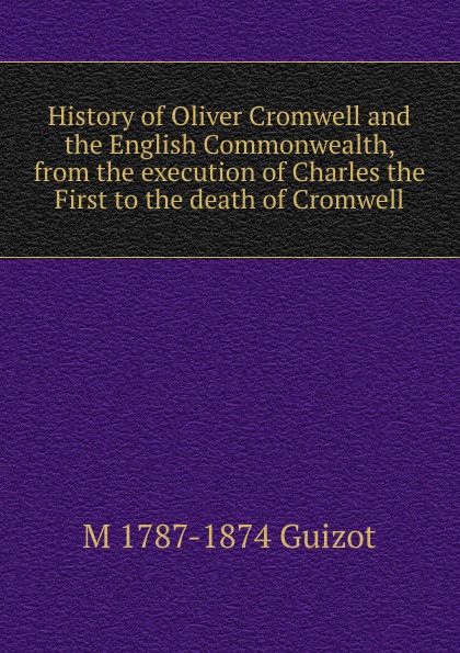 History of Oliver Cromwell and the English Commonwealth, from the execution of Charles the First to the death of Cromwell