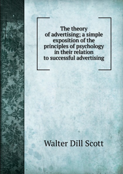 The theory of advertising; a simple exposition of the principles of psychology in their relation to successful advertising