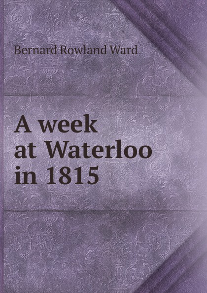 A week at Waterloo in 1815