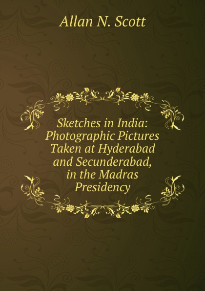 Sketches in India: Photographic Pictures Taken at Hyderabad and Secunderabad, in the Madras Presidency